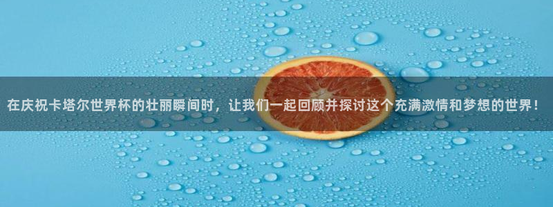 世预赛免费直播入口：在庆祝卡塔尔世界杯的壮丽瞬间时，让我们一起回顾并探讨这个充满激情和梦想的世界！