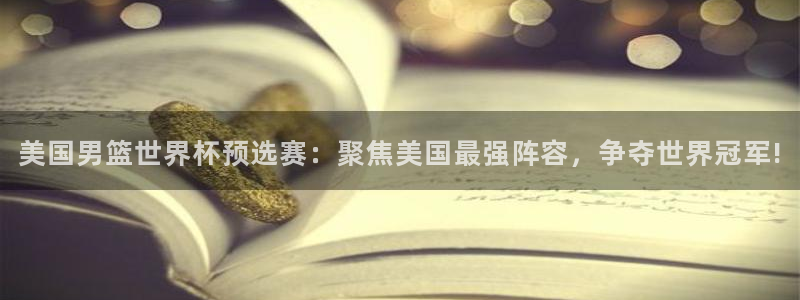 世界杯直播在线观看入口：美国男篮世界杯预选赛：聚焦美国最强阵容，争夺世界冠军!