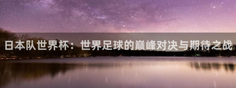 葡萄牙世界杯赛程：日本队世界杯：世界足球的巅峰对决与期待之战