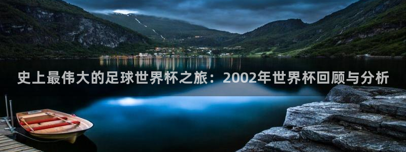世界杯比赛直播：史上最伟大的足球世界杯之旅：2002年世界杯回顾与分析